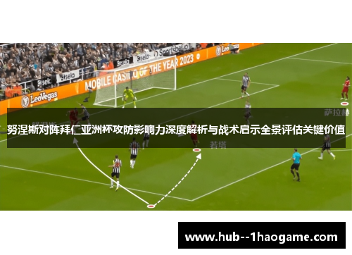 努涅斯对阵拜仁亚洲杯攻防影响力深度解析与战术启示全景评估关键价值