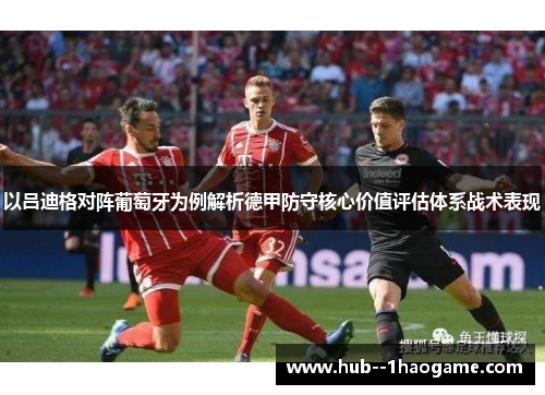 以吕迪格对阵葡萄牙为例解析德甲防守核心价值评估体系战术表现