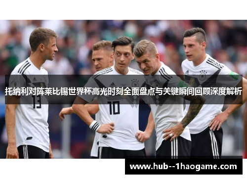 托纳利对阵莱比锡世界杯高光时刻全面盘点与关键瞬间回顾深度解析
