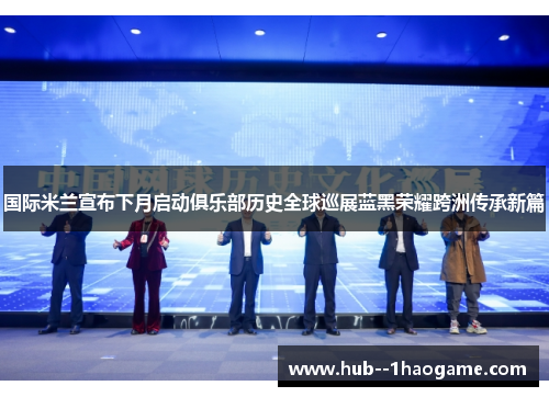 国际米兰宣布下月启动俱乐部历史全球巡展蓝黑荣耀跨洲传承新篇