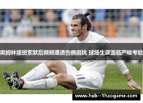 奥姆林接班索默后频频遭遇伤病困扰 球场生涯面临严峻考验