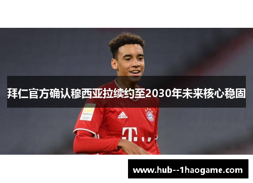 拜仁官方确认穆西亚拉续约至2030年未来核心稳固