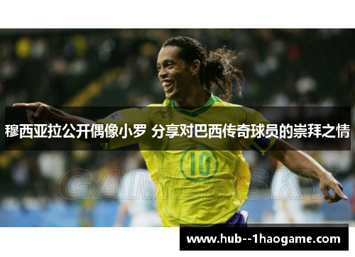 穆西亚拉公开偶像小罗 分享对巴西传奇球员的崇拜之情 穆西亚拉公开偶像小罗 分享对巴西传奇球员的崇拜之情