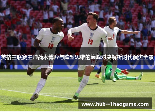 英格兰联赛主帅战术博弈与阵型思维的巅峰对决解析时代演进全景 英格兰联赛主帅战术博弈与阵型思维的巅峰对决解析时代演进全景