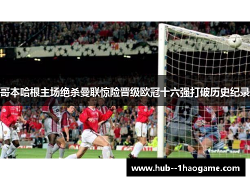 哥本哈根主场绝杀曼联惊险晋级欧冠十六强打破历史纪录