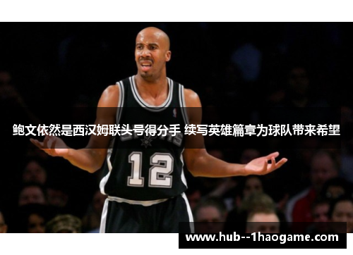 鲍文依然是西汉姆联头号得分手 续写英雄篇章为球队带来希望