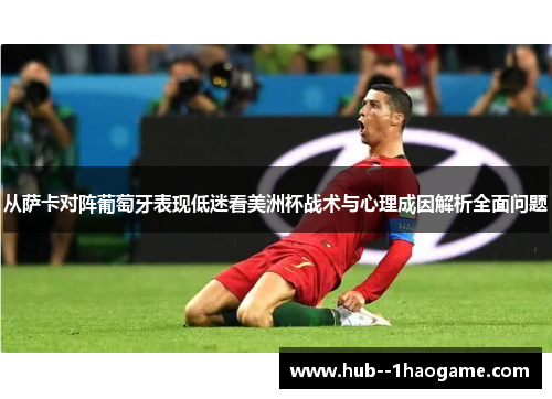 从萨卡对阵葡萄牙表现低迷看美洲杯战术与心理成因解析全面问题