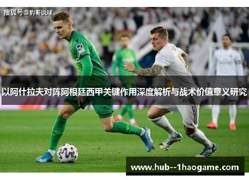 以阿什拉夫对阵阿根廷西甲关键作用深度解析与战术价值意义研究