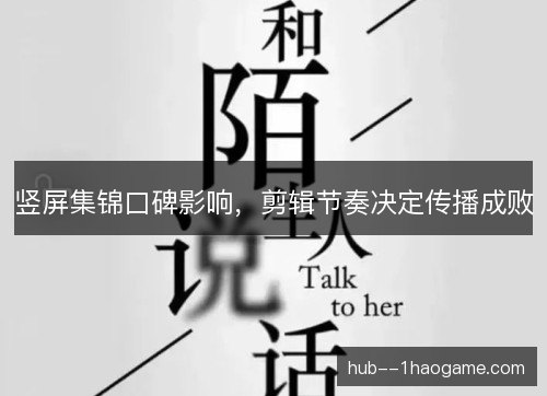 竖屏集锦口碑影响，剪辑节奏决定传播成败